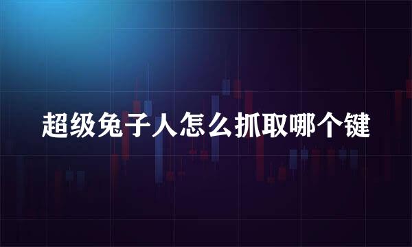 超级兔子人怎么抓取哪个键