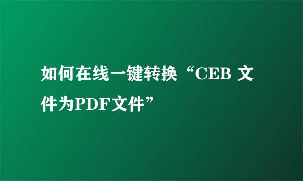 如何在线一键转换“CEB 文件为PDF文件” 