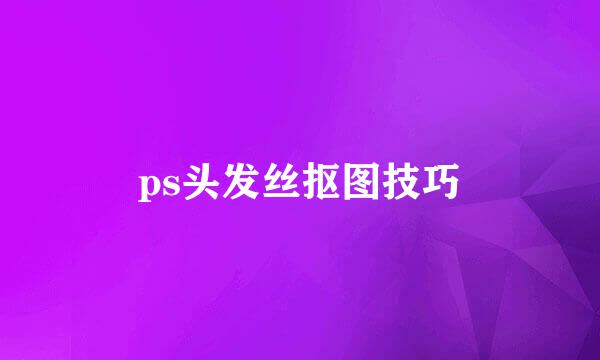 ps头发丝抠图技巧