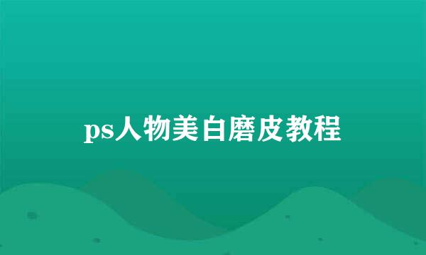 ps人物美白磨皮教程