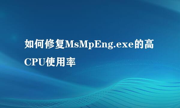 如何修复MsMpEng.exe的高CPU使用率