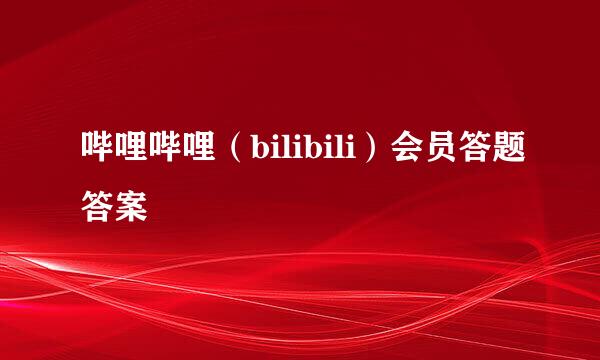 哔哩哔哩（bilibili）会员答题答案