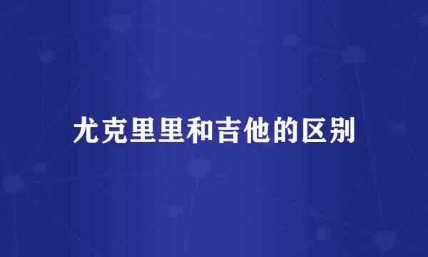 尤克里里和吉他的区别