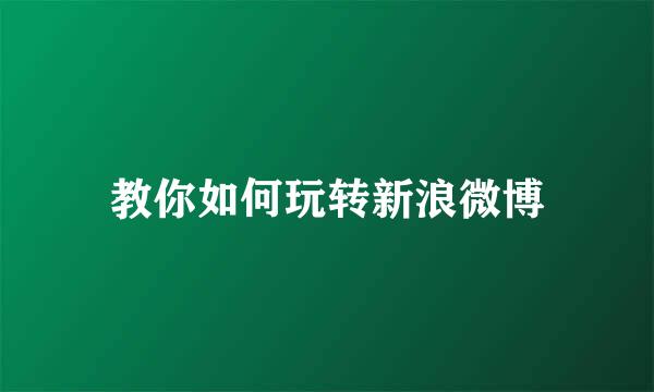 教你如何玩转新浪微博