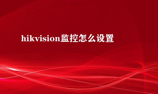 hikvision监控怎么设置