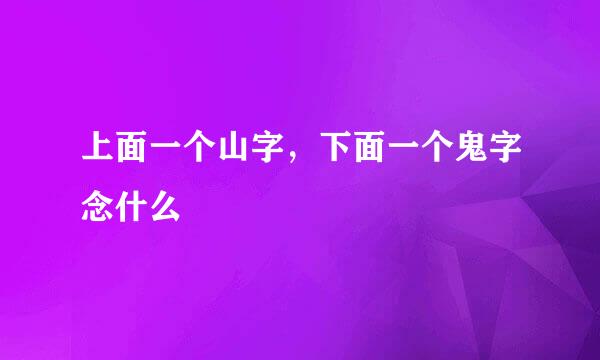 上面一个山字，下面一个鬼字念什么