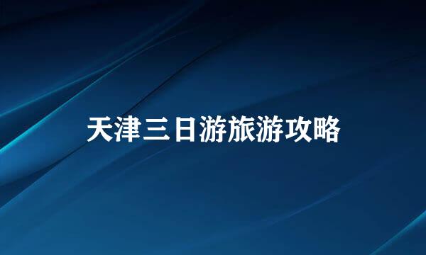 天津三日游旅游攻略