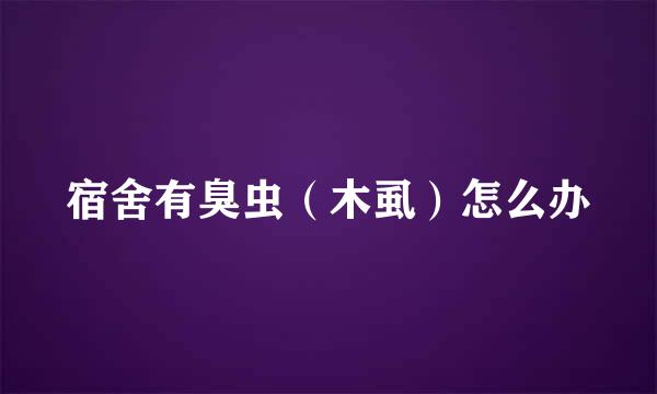 宿舍有臭虫（木虱）怎么办