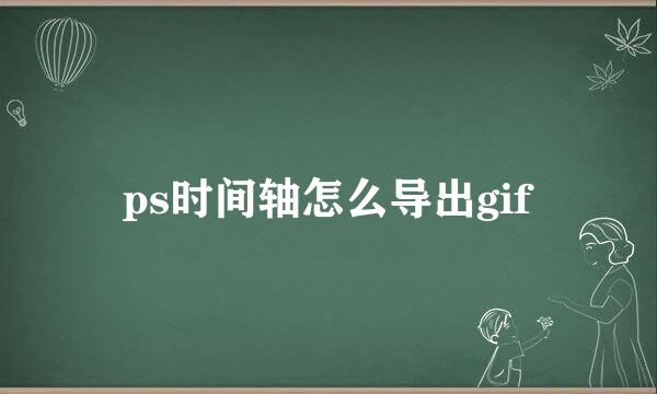 ps时间轴怎么导出gif