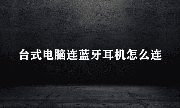 台式电脑连蓝牙耳机怎么连