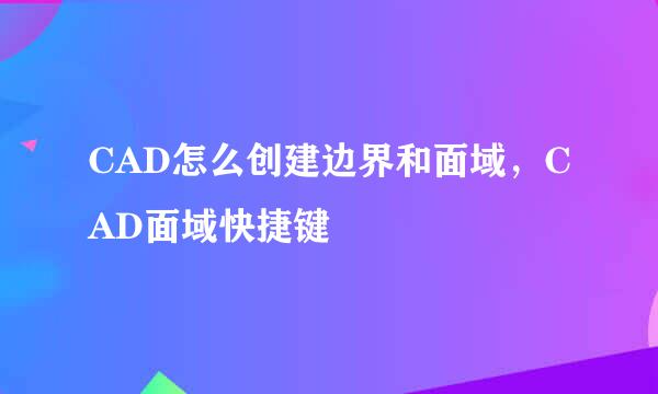 CAD怎么创建边界和面域，CAD面域快捷键