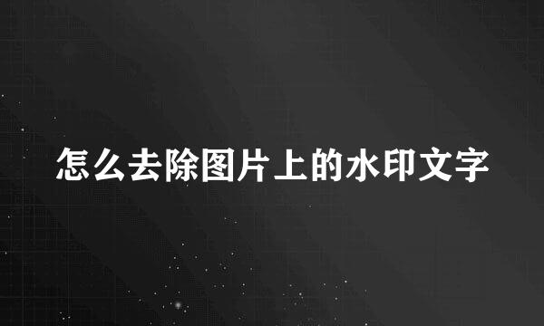 怎么去除图片上的水印文字