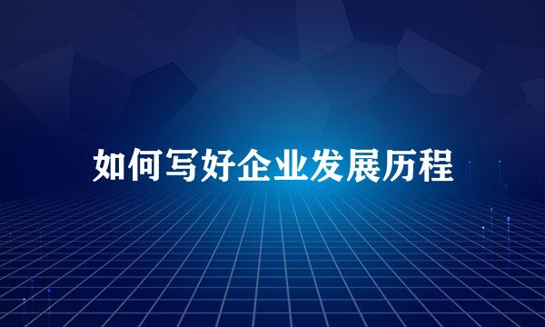如何写好企业发展历程