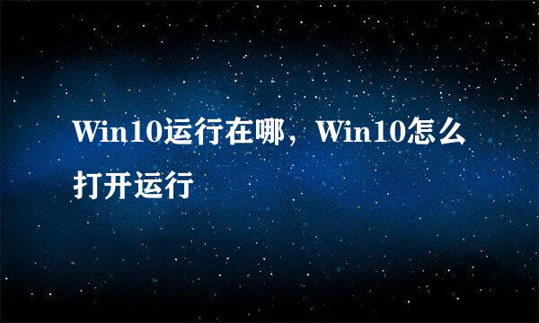 Win10运行在哪，Win10怎么打开运行