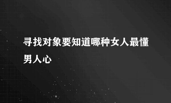 寻找对象要知道哪种女人最懂男人心