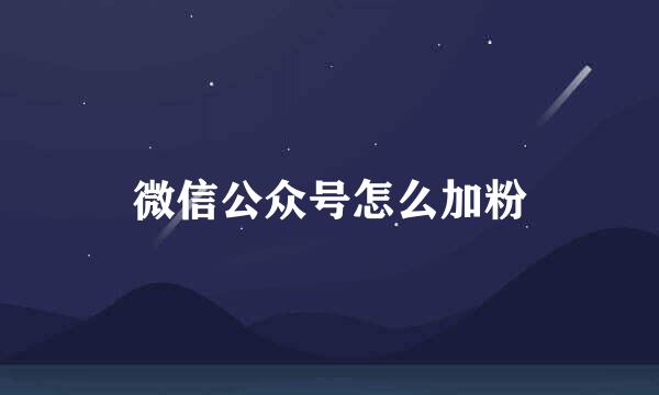 微信公众号怎么加粉