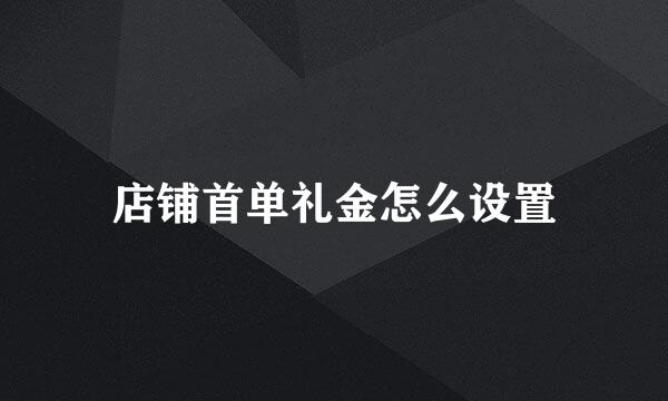 店铺首单礼金怎么设置