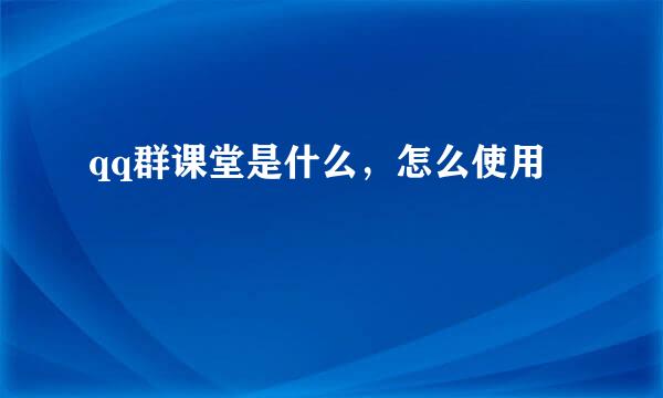 qq群课堂是什么，怎么使用
