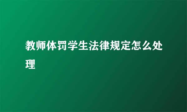 教师体罚学生法律规定怎么处理