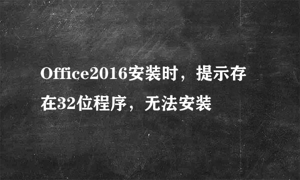 Office2016安装时，提示存在32位程序，无法安装