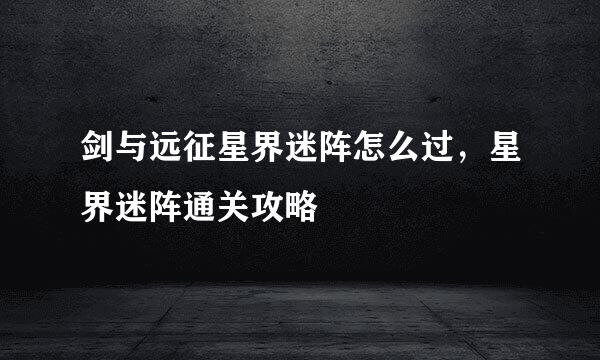 剑与远征星界迷阵怎么过，星界迷阵通关攻略