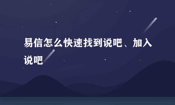易信怎么快速找到说吧、加入说吧