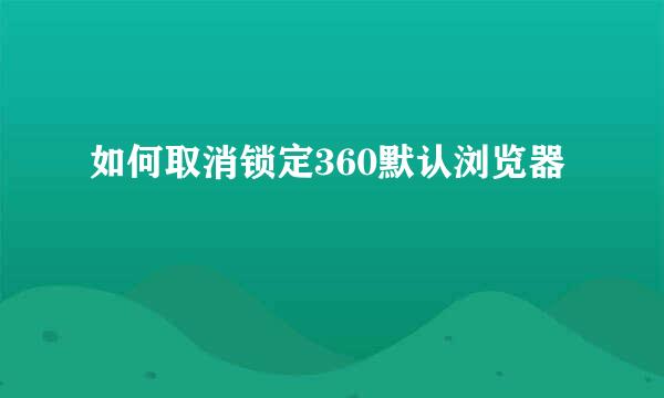 如何取消锁定360默认浏览器