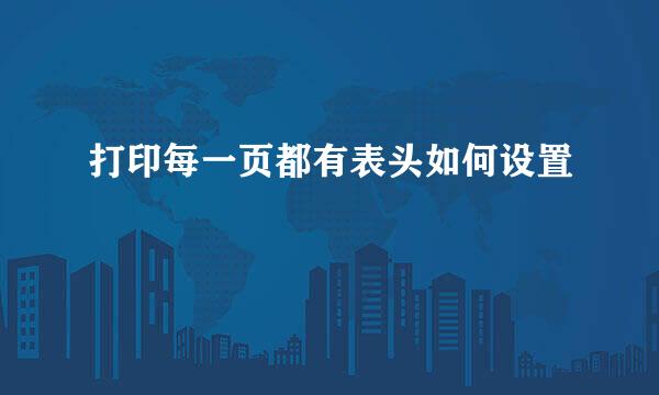 打印每一页都有表头如何设置