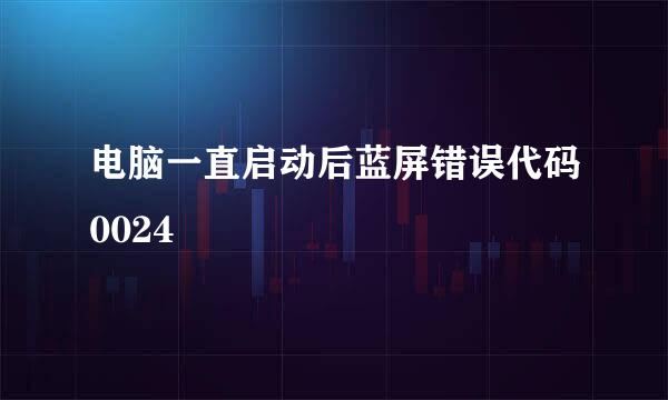 电脑一直启动后蓝屏错误代码0024