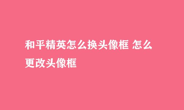 和平精英怎么换头像框 怎么更改头像框