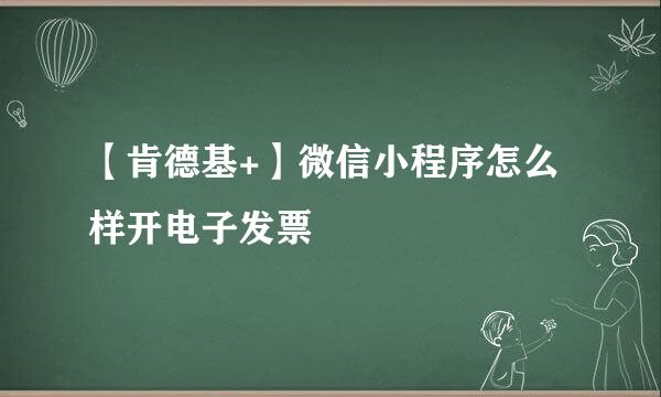 【肯德基+】微信小程序怎么样开电子发票