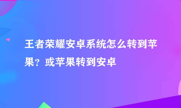 王者荣耀安卓系统怎么转到苹果？或苹果转到安卓