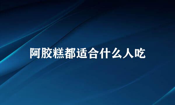 阿胶糕都适合什么人吃
