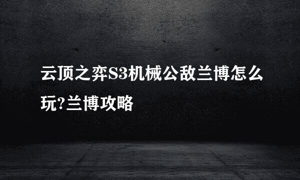 云顶之弈S3机械公敌兰博怎么玩?兰博攻略