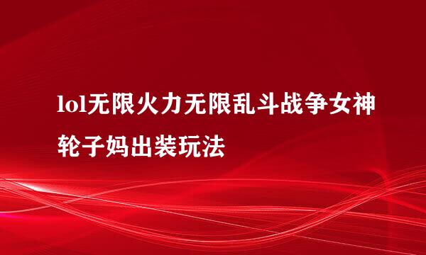 lol无限火力无限乱斗战争女神轮子妈出装玩法