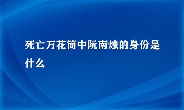死亡万花筒中阮南烛的身份是什么