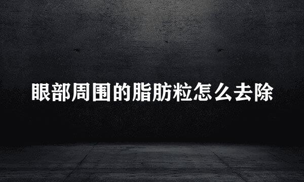 眼部周围的脂肪粒怎么去除