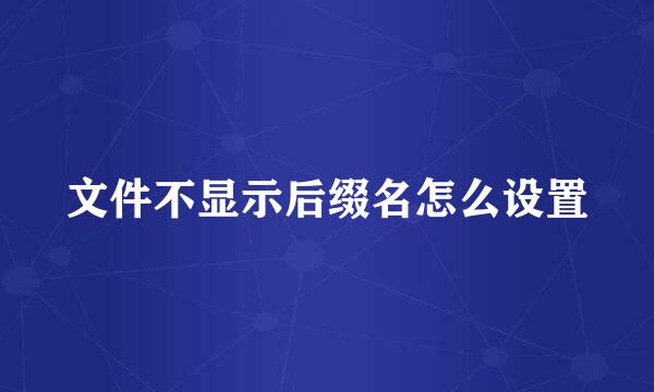 文件不显示后缀名怎么设置