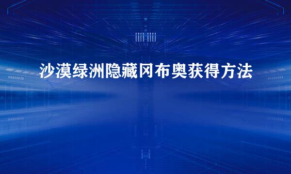 沙漠绿洲隐藏冈布奥获得方法