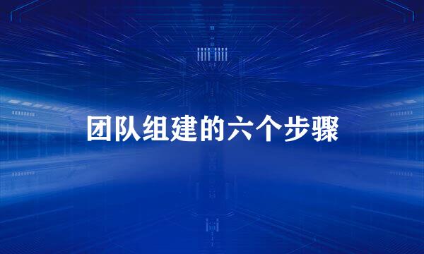 团队组建的六个步骤