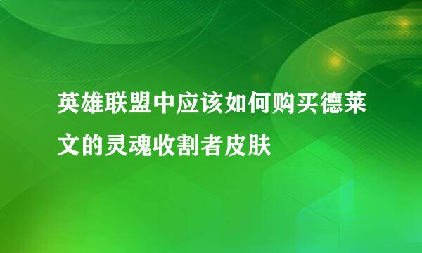 英雄联盟中应该如何购买德莱文的灵魂收割者皮肤