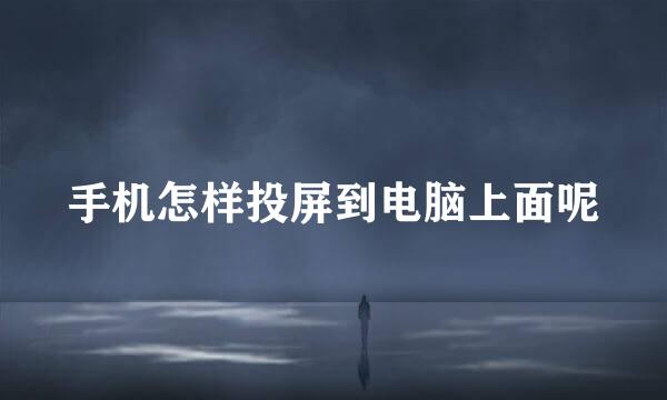 手机怎样投屏到电脑上面呢