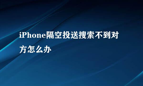 iPhone隔空投送搜索不到对方怎么办