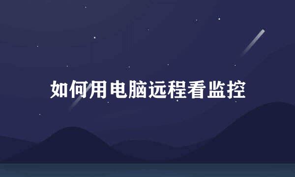 如何用电脑远程看监控