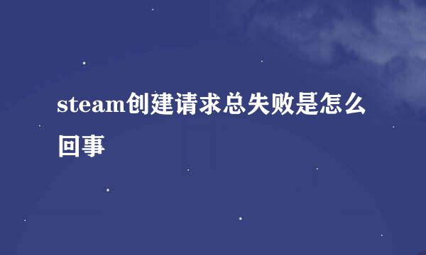 steam创建请求总失败是怎么回事