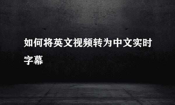 如何将英文视频转为中文实时字幕