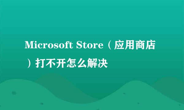 Microsoft Store（应用商店）打不开怎么解决