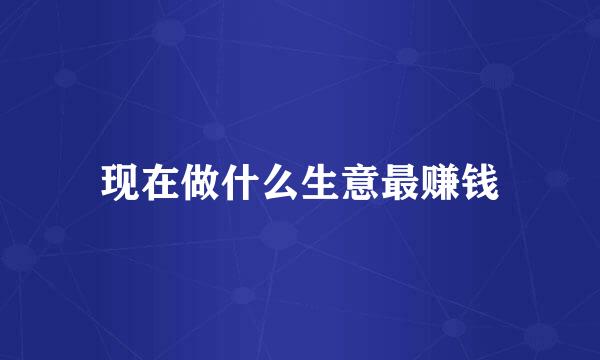 现在做什么生意最赚钱
