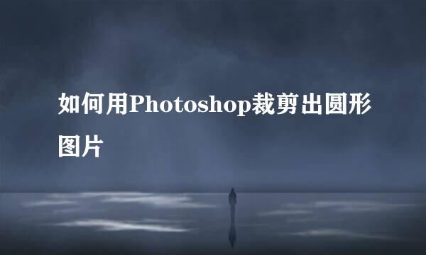 如何用Photoshop裁剪出圆形图片