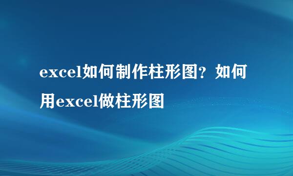 excel如何制作柱形图？如何用excel做柱形图